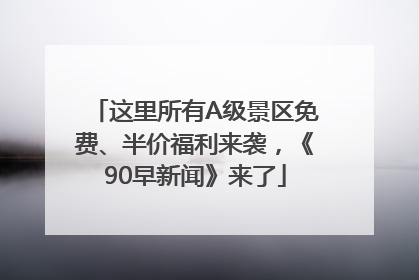 这里所有A级景区免费、半价福利来袭，《90早新闻》来了