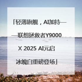 轻薄旗舰，AI加持——联想拯救者Y9000X 2025 AI元启冰魄白重磅登场