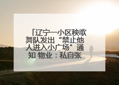 辽宁一小区秧歌舞队发出“禁止他人进入小广场”通知 物业：私自张贴，已撤掉
