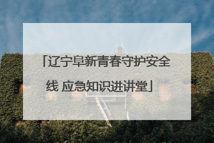 辽宁阜新青春守护安全线 应急知识进讲堂