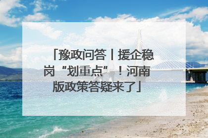 豫政问答丨援企稳岗“划重点”！河南版政策答疑来了