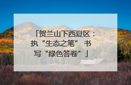贺兰山下西夏区：执“生态之笔” 书写“绿色答卷”