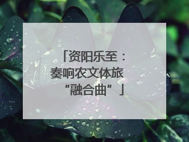 资阳乐至：奏响农文体旅“融合曲”