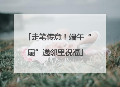 走笔传意！端午“扇”递邻里祝福
