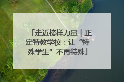走近榜样力量｜正定特教学校：让“特殊学生”不再特殊