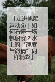 走进帆船运动④｜如何看懂一场帆船赛？水上的“速度与激情”同样精彩