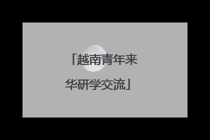 越南青年来华研学交流