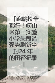 跑跳投全都行！崂山区第二实验小学朱麒诺强势刷新尘封24 年的田径纪录