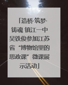 造桥·筑梦·铸魂 镇江一中吴铁俊参加江苏省“博物馆里的思政课”微课展示活动