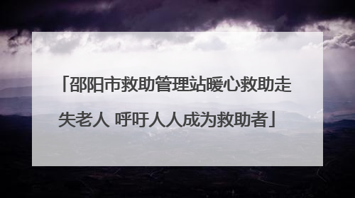 邵阳市救助管理站暖心救助走失老人 呼吁人人成为救助者