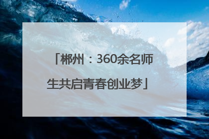 郴州：360余名师生共启青春创业梦