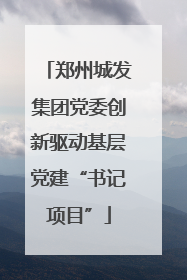 郑州城发集团党委创新驱动基层党建“书记项目”