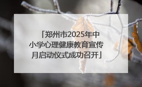 郑州市2025年中小学心理健康教育宣传月启动仪式成功召开