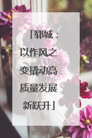 郓城：以作风之变撬动高质量发展新跃升