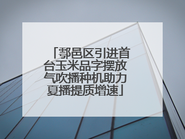 鄠邑区引进首台玉米品字摆放气吹播种机助力夏播提质增速