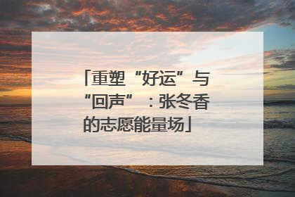 重塑“好运”与“回声”：张冬香的志愿能量场