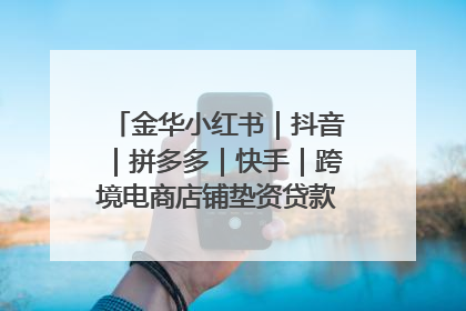 金华小红书｜抖音｜拼多多｜快手｜跨境电商店铺垫资贷款企业-漫商易