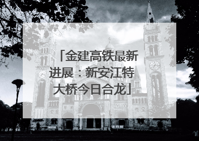 金建高铁最新进展：新安江特大桥今日合龙