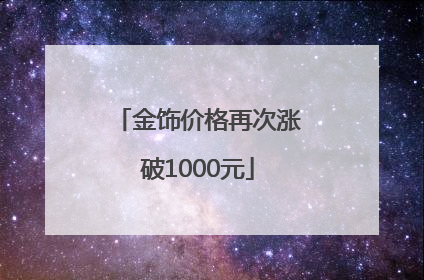 金饰价格再次涨破1000元