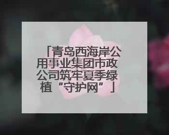 青岛西海岸公用事业集团市政公司筑牢夏季绿植“守护网”