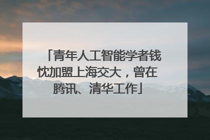 青年人工智能学者钱忱加盟上海交大，曾在腾讯、清华工作