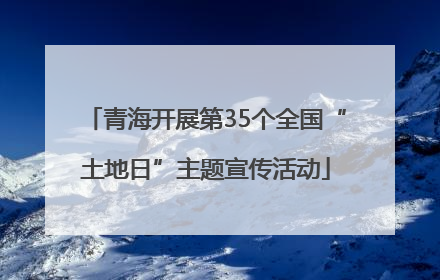 青海开展第35个全国“土地日”主题宣传活动