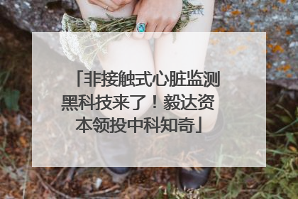 非接触式心脏监测黑科技来了！毅达资本领投中科知奇