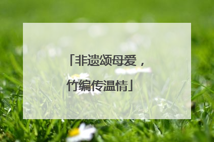 非遗颂母爱，竹编传温情