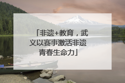 非遗+教育，武义以赛事激活非遗青春生命力