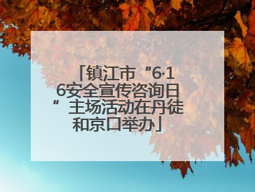 镇江市“6·16安全宣传咨询日”主场活动在丹徒和京口举办