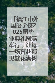 镇江市外国语学校2025届毕业典礼圆满举行，让每一场奔赴都见繁花满树