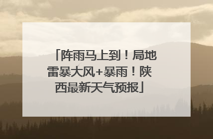 阵雨马上到！局地雷暴大风+暴雨！陕西最新天气预报