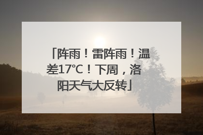 阵雨！雷阵雨！温差17℃！下周，洛阳天气大反转