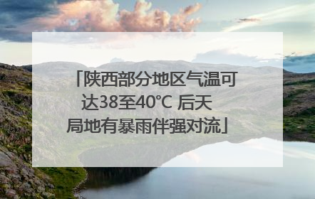 陕西部分地区气温可达38至40℃ 后天局地有暴雨伴强对流