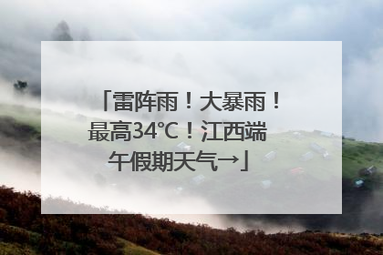 雷阵雨！大暴雨！最高34℃！江西端午假期天气→