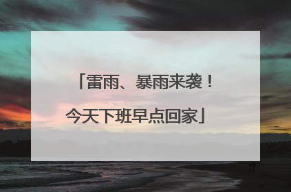 雷雨、暴雨来袭！今天下班早点回家