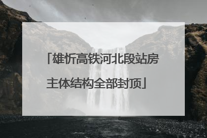 雄忻高铁河北段站房主体结构全部封顶