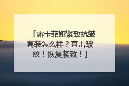 露卡菲娅紧致抗皱套装怎么样？直击皱纹！恢复紧致！