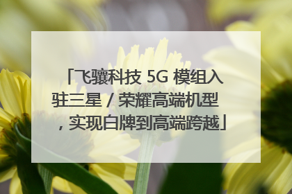 飞骧科技 5G 模组入驻三星 / 荣耀高端机型，实现白牌到高端跨越