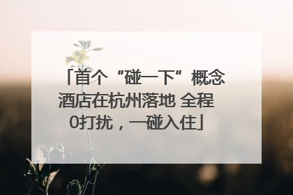 首个“碰一下”概念酒店在杭州落地 全程0打扰，一碰入住