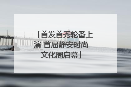 首发首秀轮番上演 首届静安时尚文化周启幕