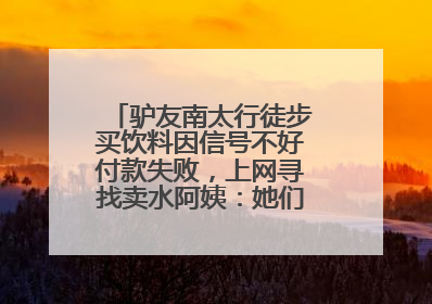 驴友南太行徒步买饮料因信号不好付款失败，上网寻找卖水阿姨：她们运水上山很辛苦