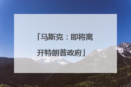 马斯克：即将离开特朗普政府