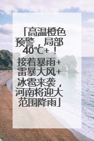 高温橙色预警，局部40℃+！接着暴雨+雷暴大风+冰雹来袭，河南将迎大范围降雨