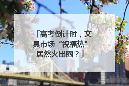 高考倒计时，文具市场“祝福热”居然火出圈？