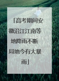高考期间安徽沿江江南等地降雨不断 局地今有大暴雨