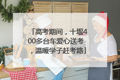 高考期间，十堰400多台车爱心送考，温暖学子赶考路