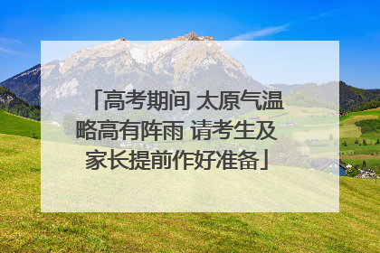 高考期间 太原气温略高有阵雨 请考生及家长提前作好准备