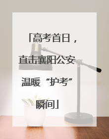 高考首日，直击襄阳公安温暖“护考”瞬间