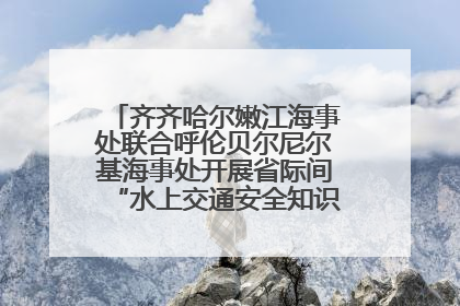 齐齐哈尔嫩江海事处联合呼伦贝尔尼尔基海事处开展省际间“水上交通安全知识进校园”活动